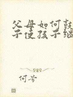 父母如何鼓励孩子使孩子继续努力