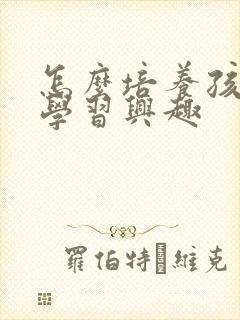 怎么培养孩子的学习兴趣