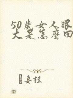 50岁女人眼袋大是怎么回事