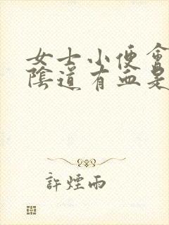 女士小便会痛,阴道有血是怎么回事