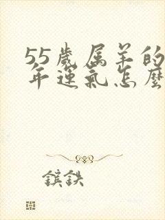 55岁属羊的今年运气怎么样