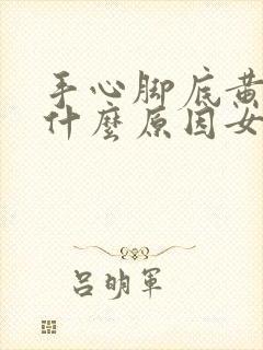 手心脚底黄色是什么原因女性