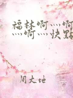 福林啊灬啊别停灬啊灬快点视频