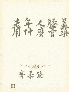 老年人膝盖疼痛用什么膏药