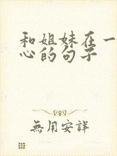 和姐妹在一起开心的句子