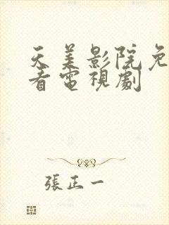 天美影院免费观看电视剧