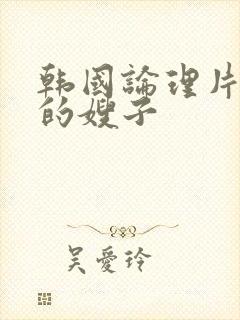 韩国论理片年轻的嫂子