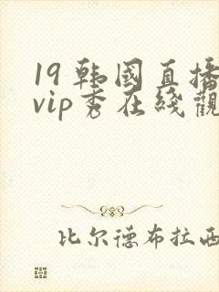 19 韩国直播vip秀在线观看
