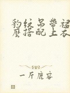 豹纹吊带裙子怎么搭配上衣好看