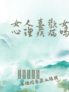 女人喜欢女人是心理疾病吗