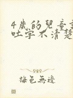 4岁的儿童说话吐字不清楚是怎么回事