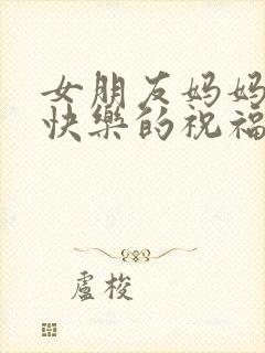 女朋友妈妈生日快乐的祝福语