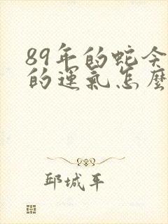 89年的蛇今年的运气怎么样