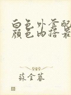 白色外套配什么颜色内搭最好看