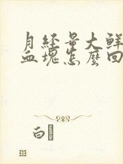 月经量大鲜红有血块怎么回事