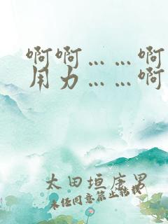 啊啊……啊……用力……啊……不要停