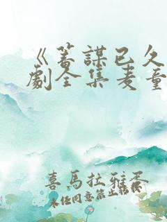 《蓄谋已久》短剧全集麦童在线观看