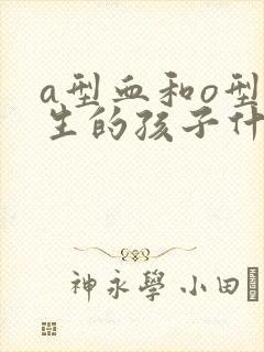 a型血和o型血生的孩子什么血型