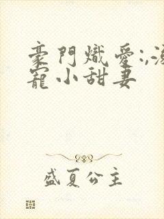 豪门炽爱:,溺宠小甜妻