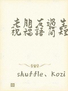 老朋友过生日的祝福语简短