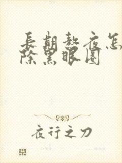 长期熬夜怎么祛除黑眼圈