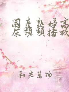 国产熟妇高潮叫床视频播放