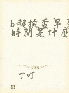 b超检查早孕的时间是什么时候