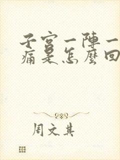 子宫一阵一阵的痛是怎么回事