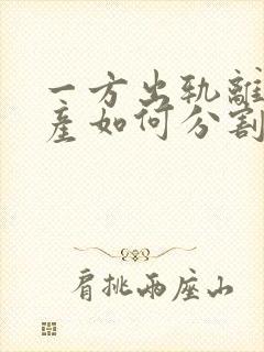 一方出轨离婚财产如何分割