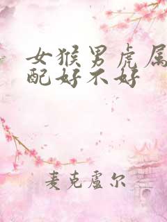 女猴男虎属相婚配好不好