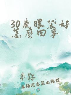 30岁眼袋好重怎么回事