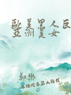 欧美黑人巨大干亚洲美女