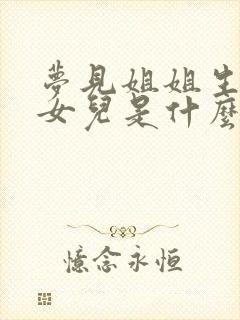 梦见姐姐生了个女儿是什么预兆