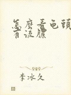 怎么看龟头有没有流脓