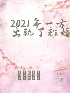 2021年一方出轨了离婚怎么分财产