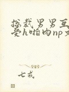 总裁男男互攻互受h啪肉np文