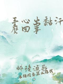 手心出黏汗是怎么回事