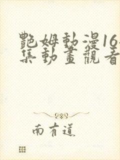 艳姆动漫16全集动画观看人