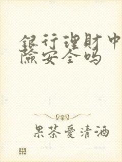 银行理财中低风险安全吗