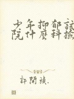 少年抑郁该去医院什么科检查