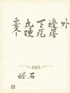 睾丸下边外面长个硬疙瘩