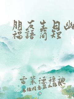 朋友生日幽默祝福语简短