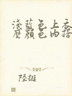 浅蓝色上衣配什么颜色内搭好看