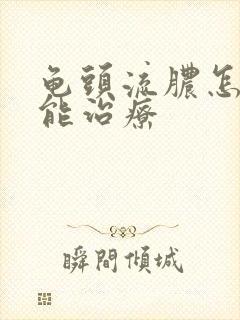 龟头流脓怎样才能治疗