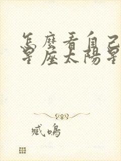 怎么看自己上升星座太阳星座月亮星座