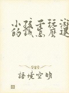 小孩子玩游戏充的钱怎么退回来