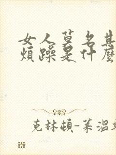 女人莫名其妙的烦躁是什么原因