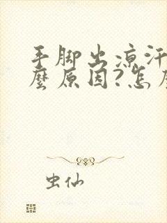 手脚出凉汗是什么原因?怎么治