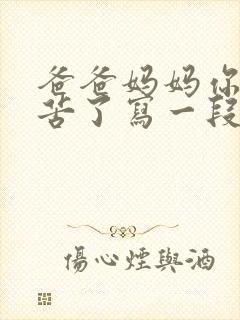 爸爸妈妈你们辛苦了写一段话