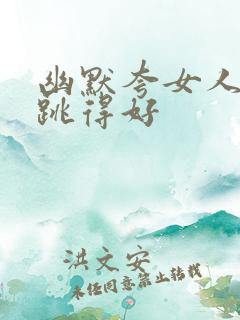 幽默夸女人跳舞跳得好